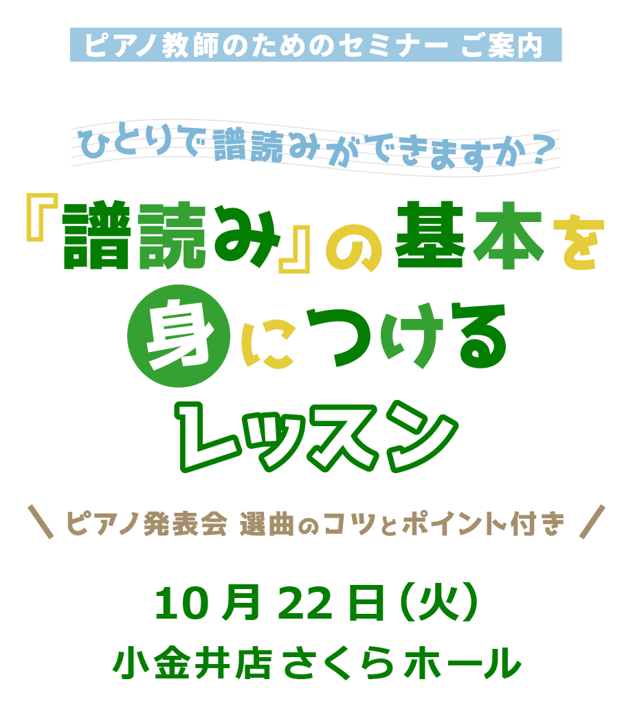 ピアノ教師のためのセミナー ご案内 ひとりで譜読みができますか？ 「譜読み」の基本を身につけるレッスン 「ピアノ発表会 選曲のコツとポイント付き」 10月22日（火）