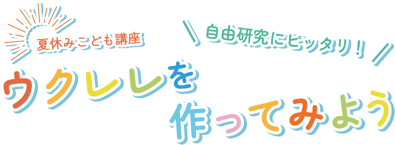 自由研究にピッタリ！ウクレレを作ってみよう